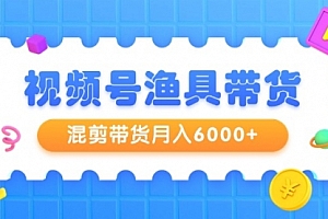 【第9333期】视频号渔具带货,混剪带货月入6000+,起号剪辑选品带货