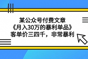 【第9337期】某公众号付费文章《月入30万的暴利单品》客单价三四千,非常暴利