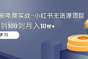 【第9162期】2024全新电商实战-小红书无货源项目:从0到1到100到月入10w+