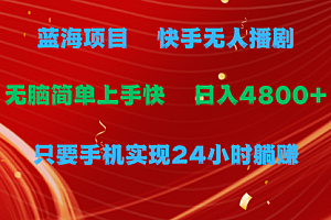 【第9802期】快手无人播剧,一天收益4800+,手机也能实现24小时躺赚