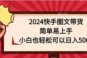 【第9813期】2024快手图文带货,简单易上手,小白也轻松可以日入500+