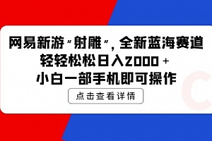 【第9803期】网易新游 射雕 全新蓝海赛道,轻松日入2000+