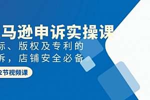 【第9664期】亚马逊-申诉实战课,商标、版权及专利的申诉,店铺安全必备