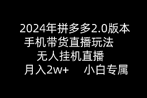 【第9652期】2024年拼多多2.0版本,手机带货直播玩法,无人挂机直播, 月入2w+