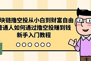 【第9930期】区块链撸空投从小白到财富自由,普通人如何通过撸空投赚钱,新手入门教程