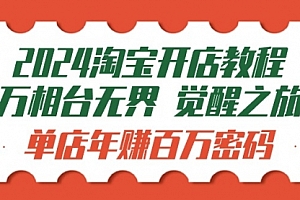 【第9676期】2024淘宝开店教程-万相台无界 觉醒-之旅:单店年赚百万密码(99节视频课)