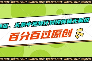 【第9977期】西瓜、头条中视频计划纯剪辑无解说,百分百过原创