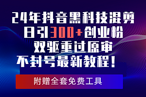 【第10011期】24年抖音黑科技混剪日引300+创业粉,双驱重过原审不封号最新教程!