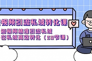 【第9810期】短视频引流 私域转化课,短视频精准引流私域,在私域高效转化(20节课)