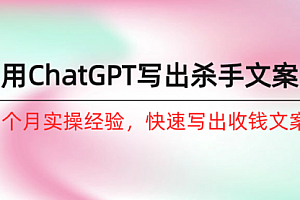 【第9981期】如何用ChatGPT-写出杀手文案,6个月实战经验,快速写出收钱文案(8节课)