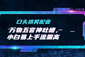 【第9692期】口头搞笑配音+万物五官神吐槽,小白易上手流量高,AI帮写文案