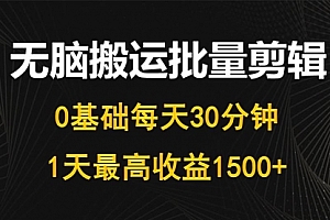 【第9850期】每天30分钟,0基础无脑搬运批量剪辑,1天最高收益1500+
