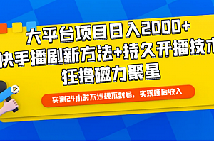 【第9821期】大平台项目日入2000+,快手播剧新方法+持久开播技术,狂撸磁力聚星