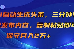 【第9693期】AI自动生成头条,三分钟轻松发布内容,复制粘贴即可, 保守月入2万+