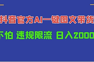 【第9852期】日入1000+抖音官方AI工具,一键图文带货,不怕违规限流
