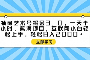 【第9612期】抽象艺术号掘金3.0,一天半小时 ,蓝海项目, 互联网小白轻松上手
