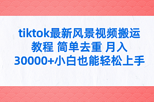 【第9699期】tiktok最新风景视频搬运教程 简单去重 月入30000+