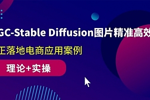 【第10013期】AIGC-Stable Diffusion图片精准高效生成 真正落地电商应用案例(理论+实操)