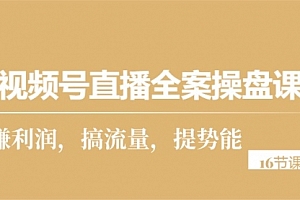 【第10014期】视频号直播全案操盘课,赚利润,搞流量,提势能(16节课)