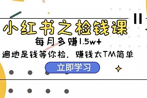 【第9771期】小红书之检钱课:从0开始实测每月多赚1.5w起步,赚钱真的太简单了(98节)