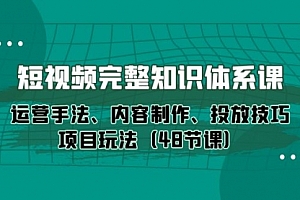 【第9933期】短视频-完整知识体系课,运营手法、内容制作、投放技巧项目玩法(48节课)