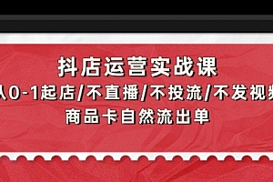 【第9616期】抖店运营实战课:从0-1起店/不直播/不投流/不发视频/商品卡自然流出单