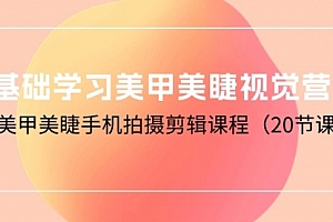 【第9943期】0基础学习美甲美睫视觉营销,美甲美睫手机拍摄剪辑课程(20节课)