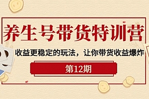 【第9946期】养生号带货特训营【12期】收益更稳定的玩法,让你带货收益爆炸-9节直播课