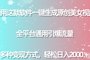 【第9724期】软件一键生成原创美女视频 全平台通用引爆流量 多种变现日入2000+