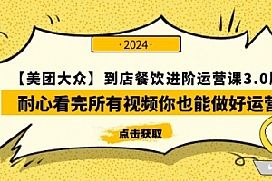 【第9633期】【美团-大众】到店餐饮 进阶运营课3.0版,耐心看完所有视频你也能做好运营