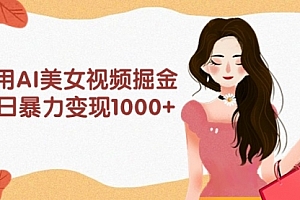 【第9642期】利用AI美女视频掘金,单日暴力变现1000+,多平台高收益,小白跟着干就完
