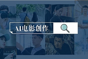 【第9635期】AI电影创作,AI影视创作全套完整课程(25节)