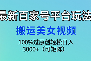 【第9730期】最新百家号平台玩法,搬运美女视频100%过原创大揭秘,轻松日入3000+
