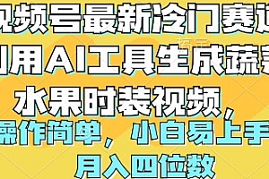 【第9974期】视频号最新冷门赛道利用AI工具生成蔬菜水果时装视频