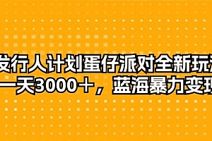 【第9988期】发行人计划蛋仔派对全新玩法,一天3000+,蓝海暴力变现
