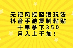 【第9956期】无视风控蓝海玩法,抖音手游复制粘贴,十单拿下350,月入上千加!