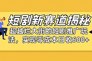 【第9957期】短剧新赛道揭秘:如何弯道超车,超越烂大街的短剧推广玩法