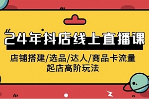 【第9719期】2024年抖店线上直播课,店铺搭建/选品/达人/商品卡流量/起店高阶玩法