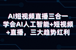 【第9583期】AI短视频直播三合一,学会AI人工智能+短视频+直播,三大趋势红利