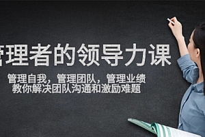 【第9585期】管理者领导力课,管理自我,管理团队,管理业绩,教你解决团队沟通