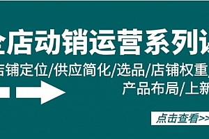 【第9737期】全店·动销运营系列课:店铺定位/供应简化/选品/店铺权重/产品布局/上新