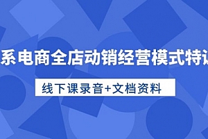 【第10007期】淘系电商全店动销经营模式特训营,线下课录音+文档资料