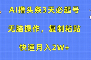 【第9882期】AI撸头条3天必起号,无脑操作3分钟1条,复制粘贴快速月入2W+