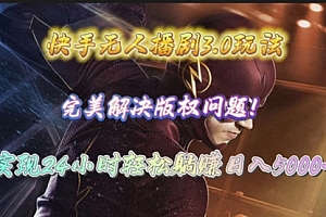 【第9902期】快手无人播剧3.0玩法,完美解决版权问题,实现24小时轻松躺赚日入5000+