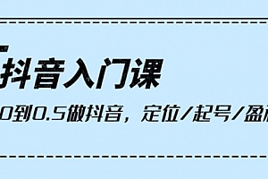 【第9903期】抖音入门课,从0到0.5做抖音,定位/起号/盈利(9节课)