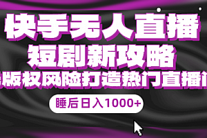 【第9783期】快手无人直播短剧新攻略,合规无版权风险,打造热门直播间