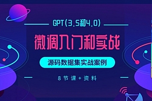 【第9792期】GPT(3.5和4.0)微调入门和实战,源码数据集实战案例(8节课+资料)