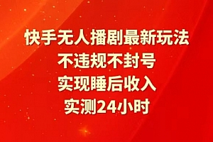 【第9864期】快手最新无人播剧玩法,24小时不违规不封号,实现睡后收入