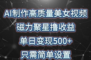 【第9872期】AI制作高质量美女视频,磁力聚星撸收益,单日变现500+