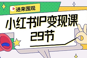 【第9995期】小红书IP变现课:开店/定位/IP变现/直播带货/爆款打造/涨价秘诀/等等/29节